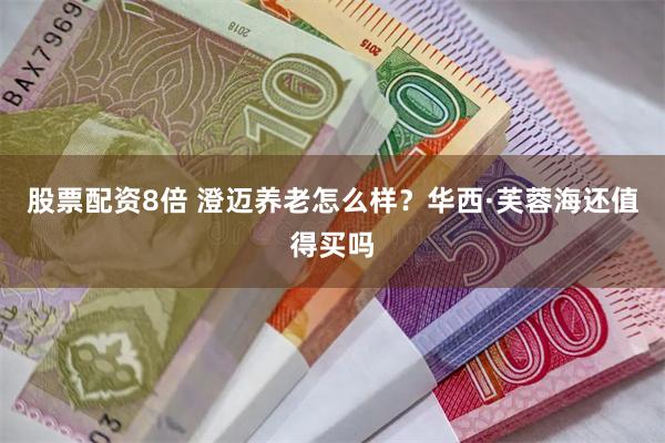 股票配资8倍 澄迈养老怎么样？华西·芙蓉海还值得买吗