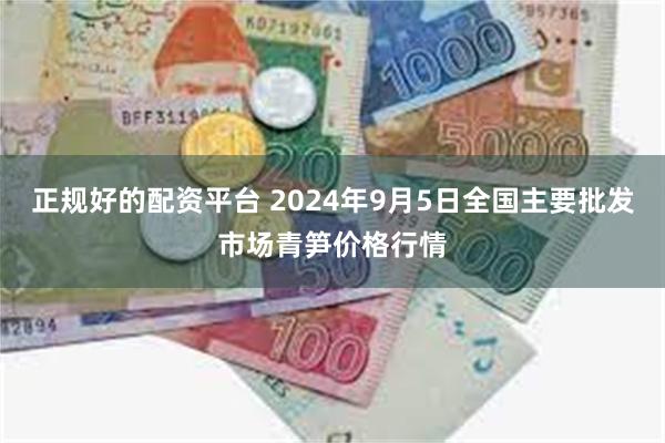 正规好的配资平台 2024年9月5日全国主要批发市场青笋价格行情